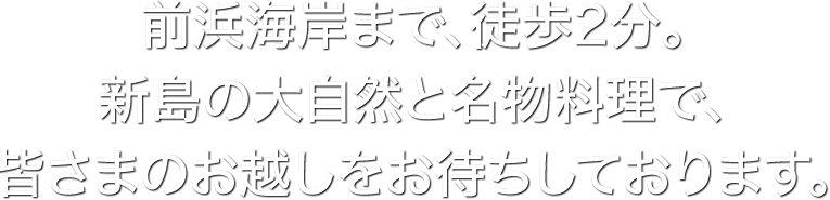 前浜海岸まで、徒歩2分。新島の大自然と名物料理で、皆さまのお越しをお待ちしております。